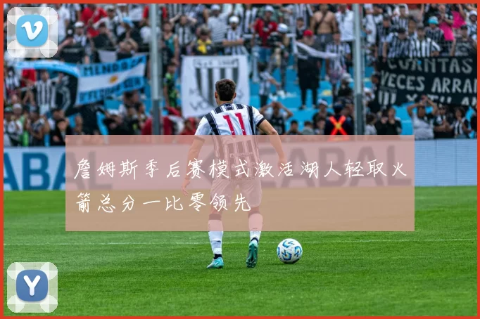 詹姆斯季后赛模式激活湖人轻取火箭总分一比零领先