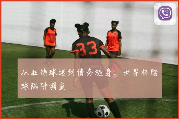 从狂热球迷到债务缠身：世界杯赌球陷阱调查