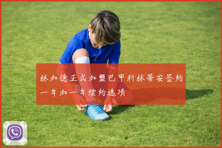 林加德正式加盟巴甲科林蒂安签约一年加一年续约选项