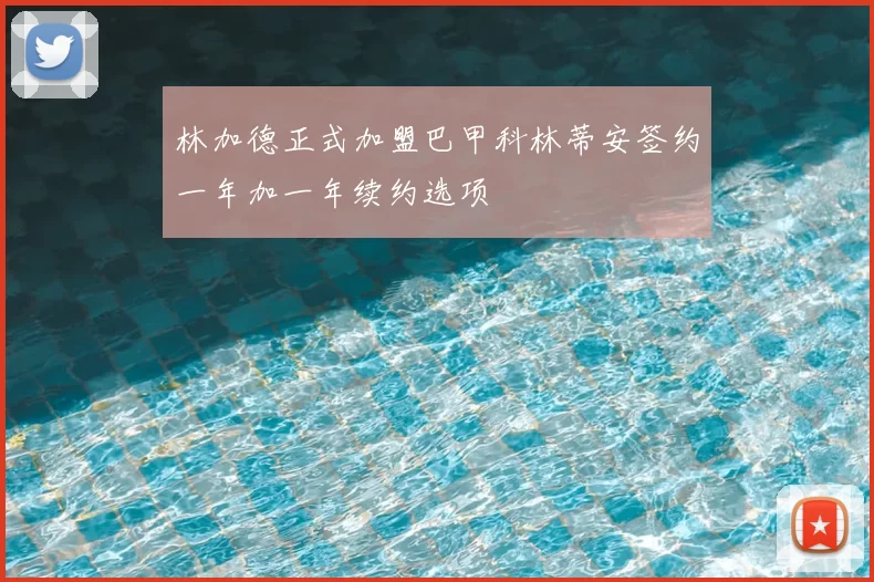 林加德正式加盟巴甲科林蒂安签约一年加一年续约选项