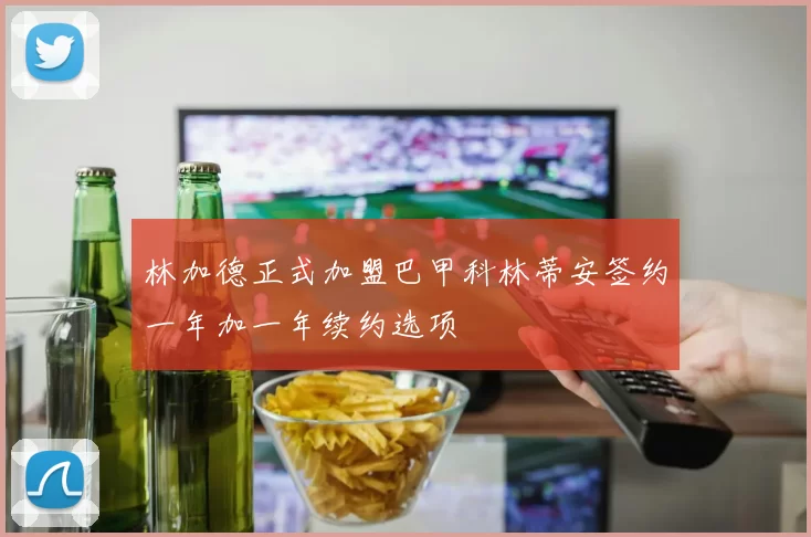 林加德正式加盟巴甲科林蒂安签约一年加一年续约选项