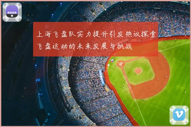 上海飞盘队实力提升引发热议探索飞盘运动的未来发展与挑战