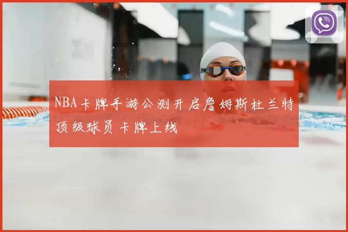 NBA卡牌手游公测开启詹姆斯杜兰特顶级球员卡牌上线