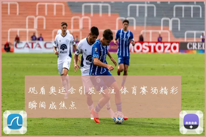 观看奥运会引发关注 体育赛场精彩瞬间成焦点