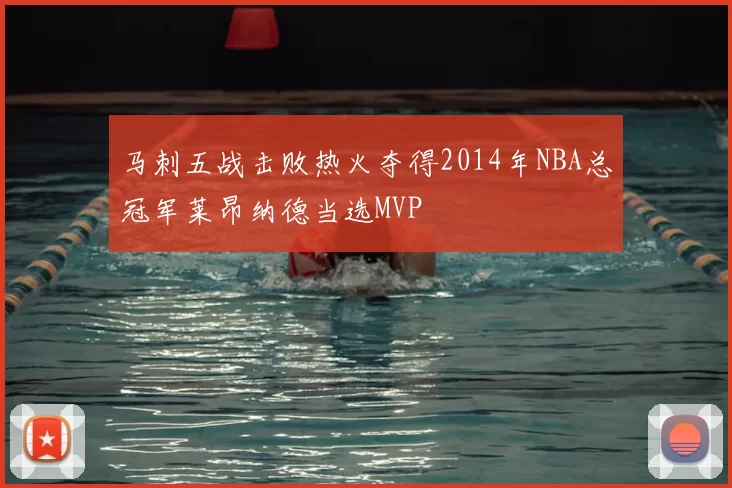 马刺五战击败热火夺得2014年NBA总冠军莱昂纳德当选MVP
