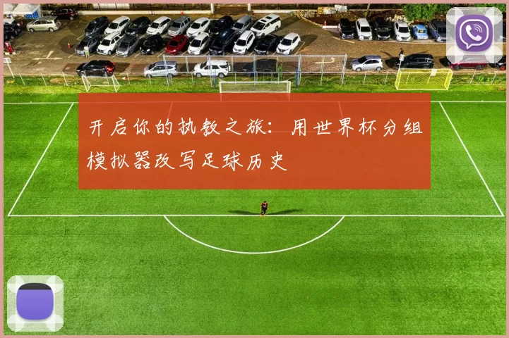 开启你的执教之旅：用世界杯分组模拟器改写足球历史