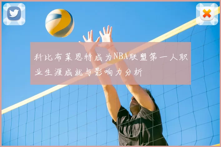科比布莱恩特成为NBA联盟第一人职业生涯成就与影响力分析