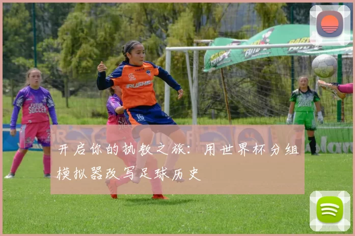 开启你的执教之旅：用世界杯分组模拟器改写足球历史