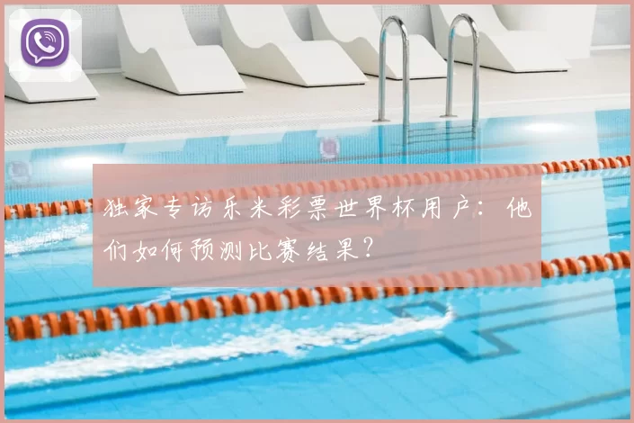 独家专访乐米彩票世界杯用户:他们如何预测比赛结果?