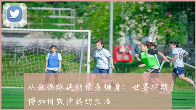 从狂热球迷到债务缠身：世界杯赌博如何毁掉我的生活