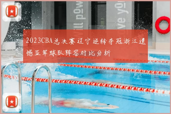 2023CBA总决赛辽宁逆转夺冠浙江遗憾亚军球队阵容对比分析