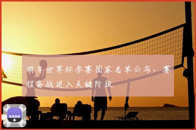 明年世界杯参赛国家名单公布，赛程备战进入关键阶段