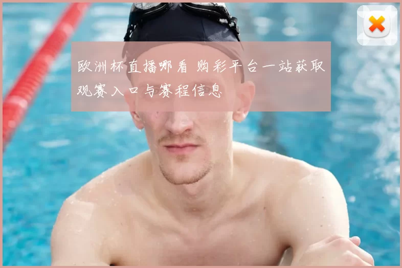 欧洲杯直播哪看 购彩平台一站获取观赛入口与赛程信息