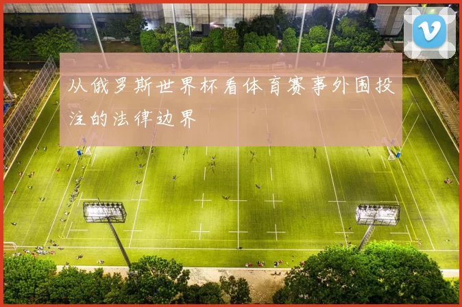 从俄罗斯世界杯看体育赛事外围投注的法律边界
