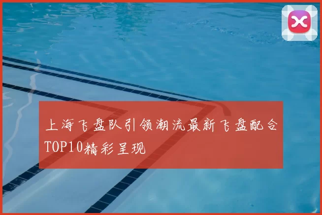 上海飞盘队引领潮流最新飞盘配合TOP10精彩呈现
