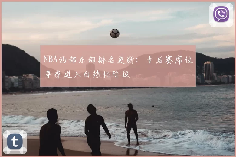 NBA西部东部排名更新：季后赛席位争夺进入白热化阶段