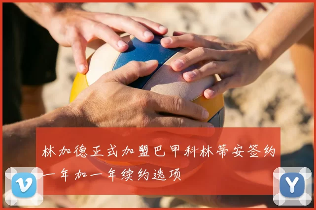 林加德正式加盟巴甲科林蒂安签约一年加一年续约选项