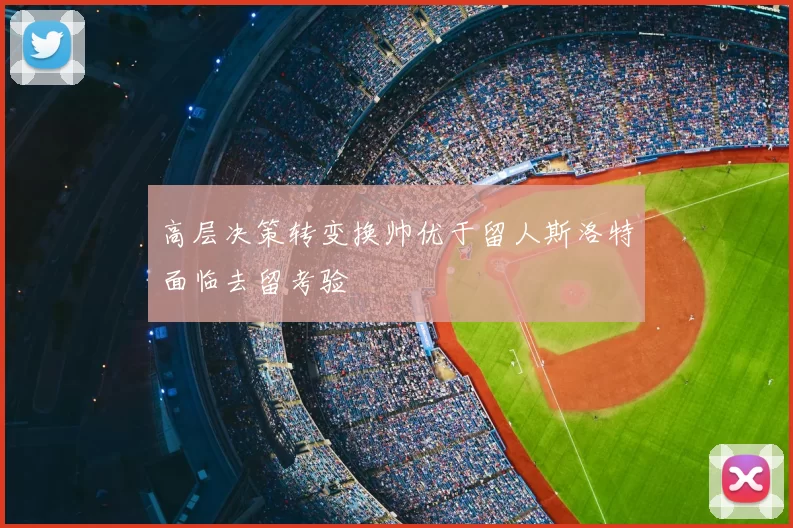 高层决策转变换帅优于留人斯洛特面临去留考验