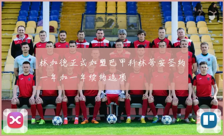 林加德正式加盟巴甲科林蒂安签约一年加一年续约选项