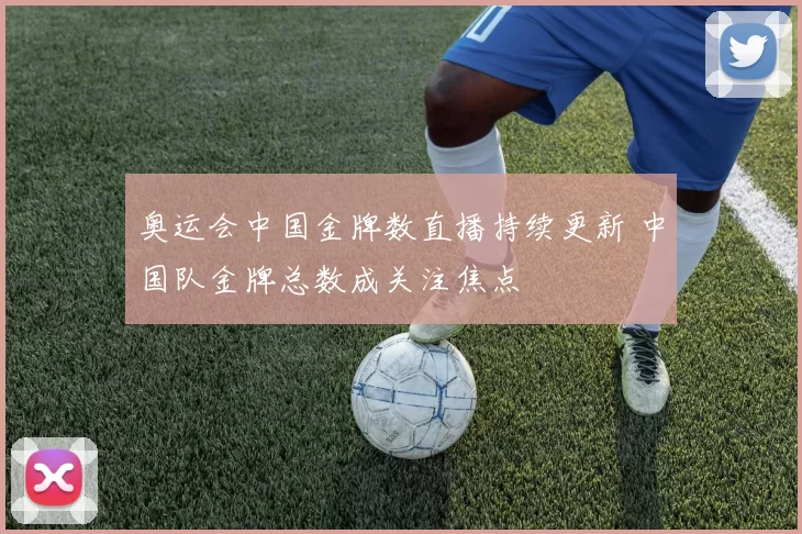 奥运会中国金牌数直播持续更新 中国队金牌总数成关注焦点