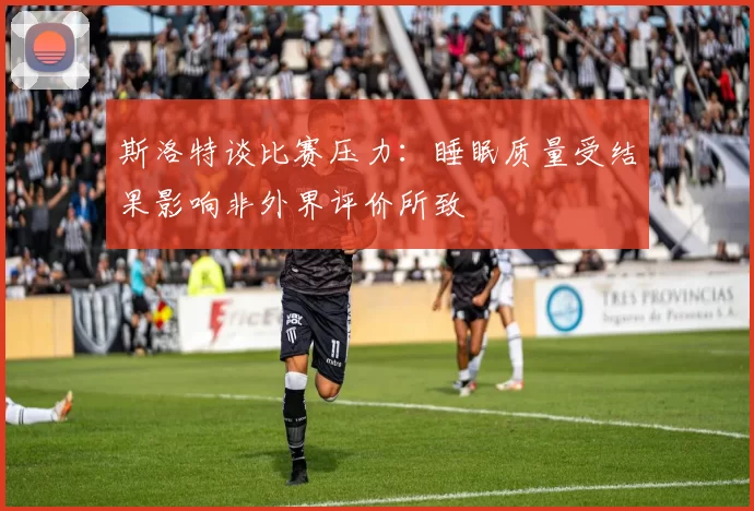 斯洛特谈比赛压力：睡眠质量受结果影响非外界评价所致