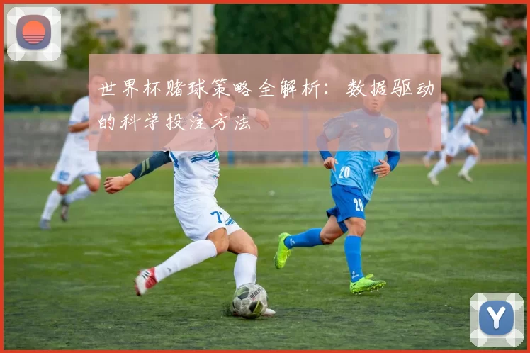 世界杯赌球策略全解析:数据驱动的科学投注方法