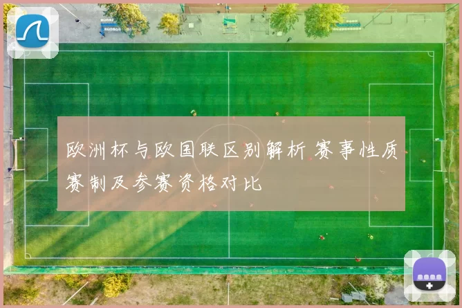 欧洲杯与欧国联区别解析 赛事性质赛制及参赛资格对比