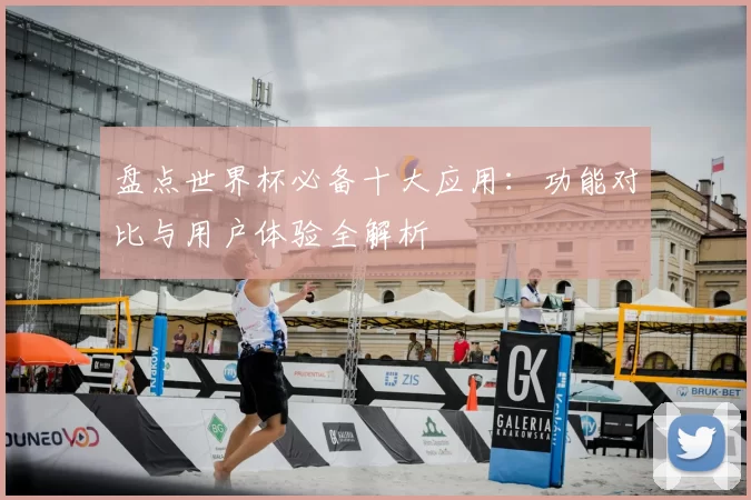 盘点世界杯必备十大应用:功能对比与用户体验全解析