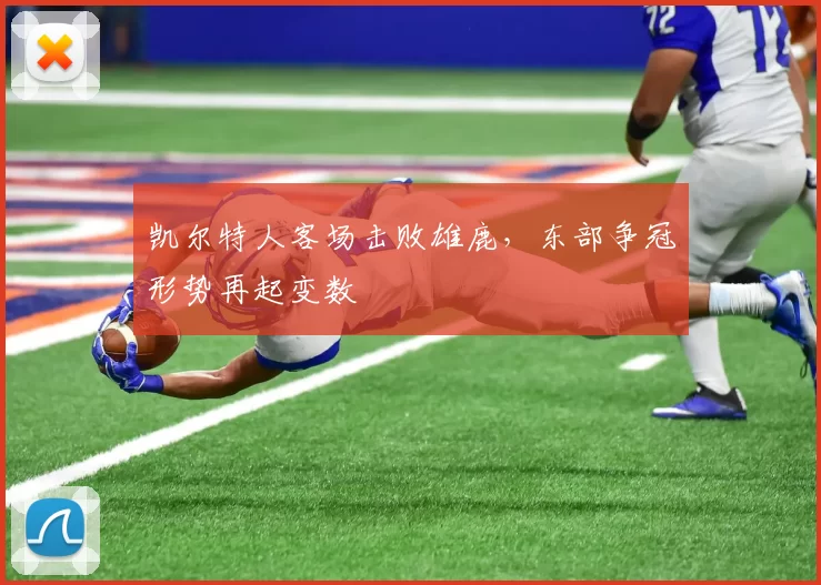 凯尔特人客场击败雄鹿，东部争冠形势再起变数