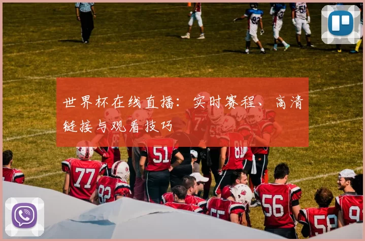 世界杯在线直播:实时赛程、高清链接与观看技巧