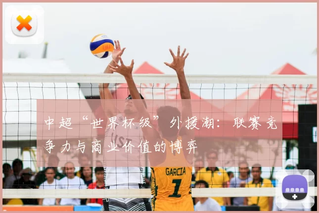 中超“世界杯级”外援潮：联赛竞争力与商业价值的博弈
