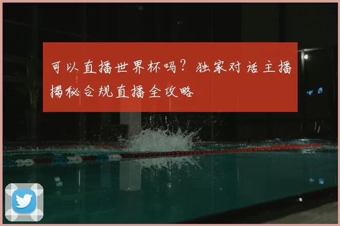 可以直播世界杯吗?独家对话主播揭秘合规直播全攻略