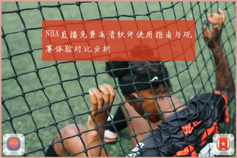 NBA直播免费高清软件使用指南与观赛体验对比分析