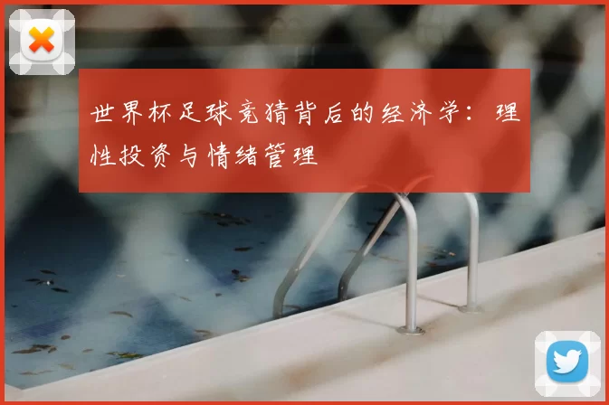 世界杯足球竞猜背后的经济学:理性投资与情绪管理