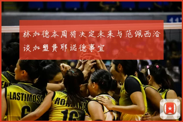 林加德本周将决定未来与范佩西洽谈加盟费耶诺德事宜