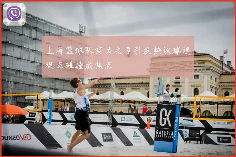 上海篮球队实力之争引发热议球迷观点碰撞成焦点