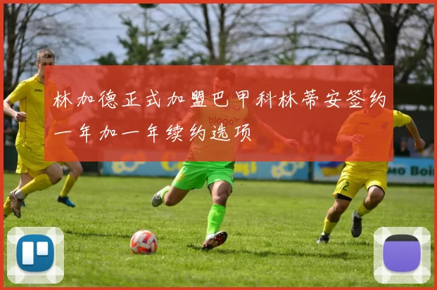 林加德正式加盟巴甲科林蒂安签约一年加一年续约选项