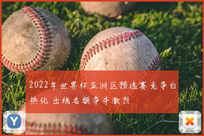 2022年世界杯亚洲区预选赛竞争白热化 出线名额争夺激烈