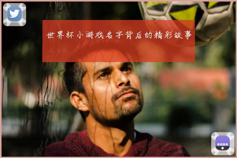 世界杯小游戏名字背后的精彩故事