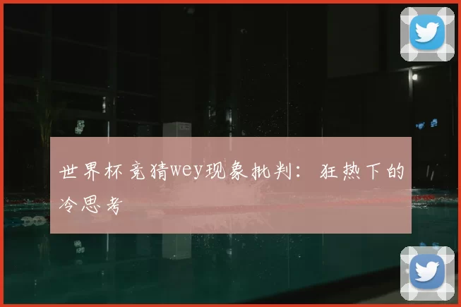 世界杯竞猜wey现象批判:狂热下的冷思考