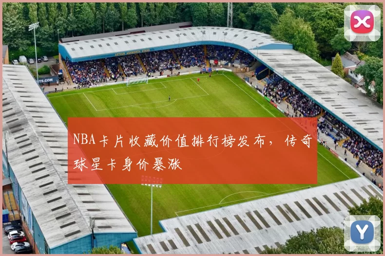 NBA卡片收藏价值排行榜发布，传奇球星卡身价暴涨