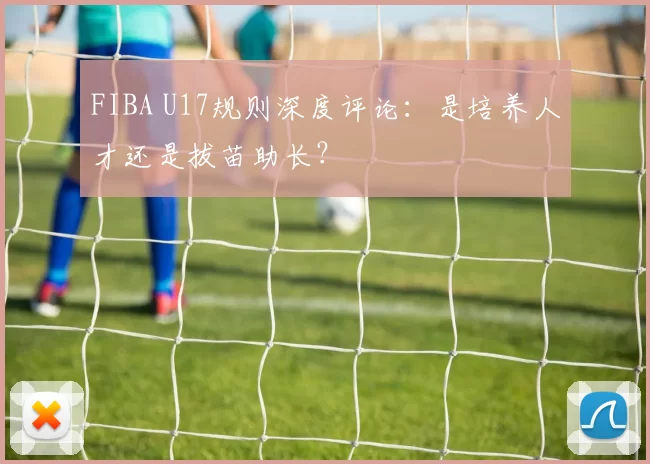 FIBA U17规则深度评论：是培养人才还是拔苗助长？