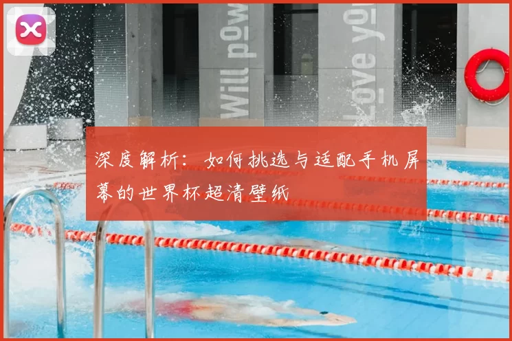 深度解析：如何挑选与适配手机屏幕的世界杯超清壁纸