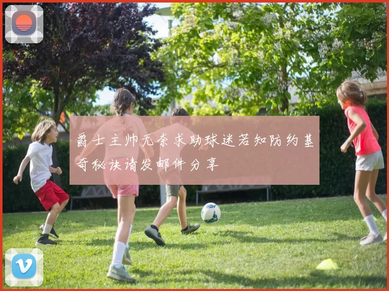 爵士主帅无奈求助球迷若知防约基奇秘诀请发邮件分享