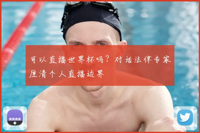 可以直播世界杯吗？对话法律专家厘清个人直播边界