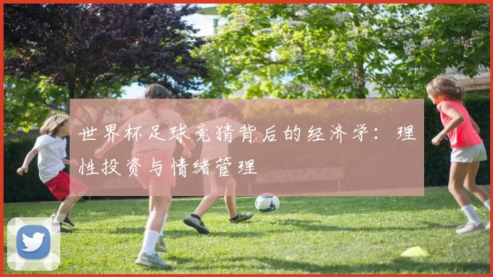 世界杯足球竞猜背后的经济学：理性投资与情绪管理