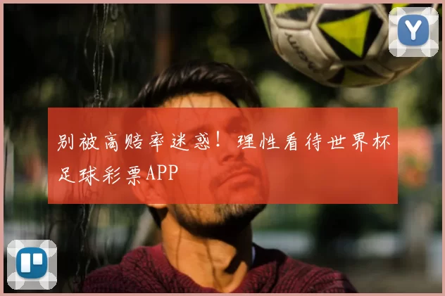 别被高赔率迷惑！理性看待世界杯足球彩票APP
