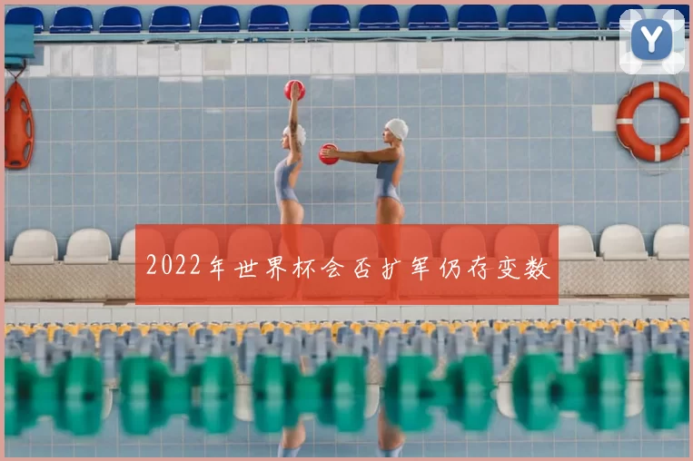 2022年世界杯会否扩军仍存变数