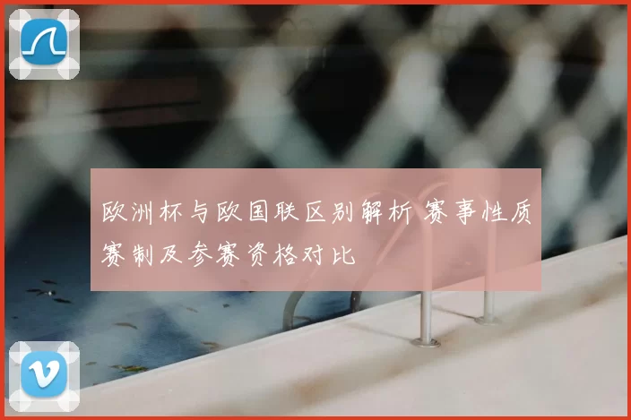 欧洲杯与欧国联区别解析 赛事性质赛制及参赛资格对比