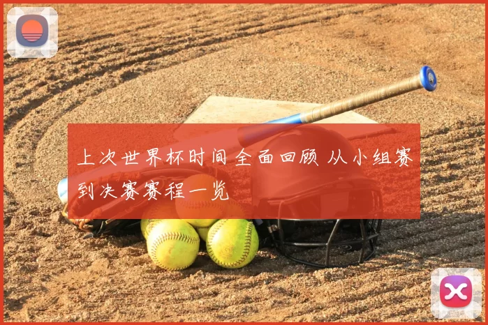 上次世界杯时间全面回顾 从小组赛到决赛赛程一览